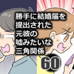 勝手に結婚届を出された元彼の嘘みたいな三角関係60