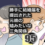 勝手に結届を出された元彼の嘘みたいな三角関係95